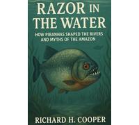 Razor in the Water: How Piranhas Shaped the Rivers and Myths of the Amazon