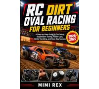 RC DIRT OVAL RACING FOR BEGINNERS: A STEP-BY-STEP GUIDE TO CAR SETUP, SUSPENSION TUNING, FASTER LAPS, BETTER HANDLING, AND RACE-DAY SUCCESS