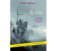 Re Artù. La storia, la leggenda, il mistero - Gulisano Paolo