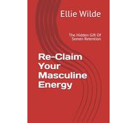 Re-Claim Your Masculine Energy: the Hidden Gift Of Semen Retention