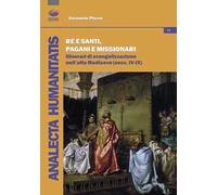 Re e santi, pagani e missionari. Itinerari di evangelizzazione nell'alto Medioevo (secc. IV-IX)