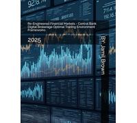Re-Engineered Financial Markets - Central Bank Digital Brokerage Optimal Trading Environment Frameworks: 2025