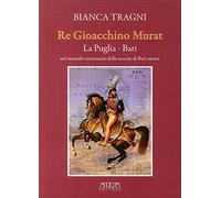 Re Gioacchino Murat. La Puglia. Bari nel secondo centenario della nascita di Bari nuova
