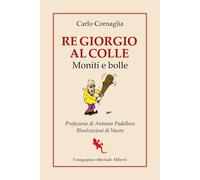RE GIORGIO AL COLLE. MONITI E BOLLE - CORNAGLIA CARLO - Compagnia Editoriale