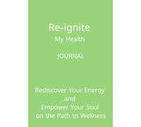 Re-Ignite My Health Journal: Rediscover Your Energy and Empower Your Soul on the Path to Wellness
