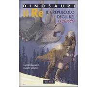 Re. Il crepuscolo degli dei. Cretaceo. Dinosauri. Ediz. illustrata