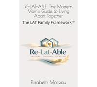 RE-LAT-ABLE: The Modern Mom's Guide to Living Apart Together: The LAT Family Framework™