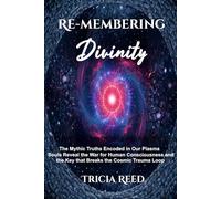 Re-Membering Divinity: The Mythic Truths Encoded in Our Plasma Souls Reveal the War for Human Consciousness and the Key that Breaks the Cosmic Trauma Loop