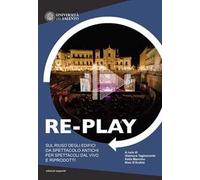 Re-play. Sul riuso degli edifici da spettacolo antichi per spettacoli dal vivo e riprodotti (Atti del convegno Cavallino-Lecce, 8-10 aprile 2019)