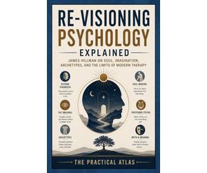 Re-Visioning Psychology Explained: James Hillman on Soul, Imagination, Archetypes, and the Limits of Modern Therapy