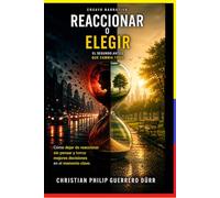 REACCIONAR O ELEGIR: Cómo dejar de reaccionar sin pensar y tomar mejores decisiones en el momento clave