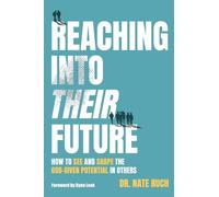 Reaching Into Their Future: How to See and Shape the God-Given Potential in Others