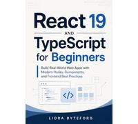 React 19 and TypeScript for Beginners: Build Real-World Web Apps with Modern Hooks, Components, and Frontend Best Practices