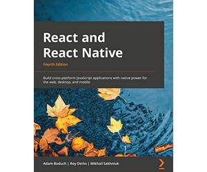 React and React Native: Build cross-platform JavaScript applications with native power for the web, desktop, and mobile