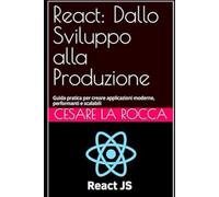 React: Dallo Sviluppo alla Produzione: Guida pratica per creare applicazioni moderne, performanti e scalabili