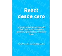 React desde cero: Una guía práctica para aprender React paso a paso mediante ejemplos, aplicaciones y proyectos reales