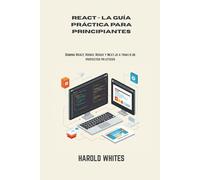 REACT - LA GUÍA PRÁCTICA PARA PRINCIPIANTES: Domina React, Hooks, Redux y Next.js a través de proyectos prácticos