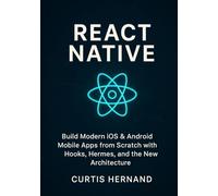 React Native: Build Modern iOS & Android Mobile Apps from Scratch with Hooks, Hermes, and the New Architecture.