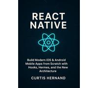 React Native: Build Modern iOS & Android Mobile Apps from Scratch with Hooks, Hermes, and the New Architecture.