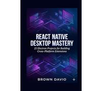 React Native Desktop Mastery: 25 Electron Projects for Building Cross-Platform Extensions