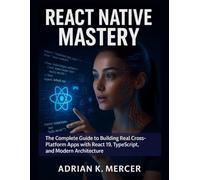 REACT NATIVE MASTERY: The Complete Guide to Building Real Cross-Platform Apps with React 19, TypeScript, and Modern Architecture
