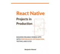 React Native Projects in Production: Building Reliable Mobile Apps with Performance Optimization, Testing, and CI/CD