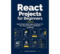 REACT PROJECTS FOR BEGINNERS: Build 8 Real-World Apps with React 19, Vite, React Router, and Modern JavaScript