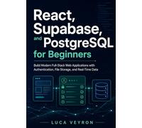 React, Supabase, and PostgreSQL for Beginners: Build Modern Full-Stack Web Applications with Authentication, File Storage, and Real-Time Data