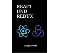 REACT UND REDUX: Ein praktischer Leitfaden zur Entwicklung skalierbarer Webanwendungen mit modernem JavaScript-State-Management und fortgeschrittenen Frontend-Architekturen
