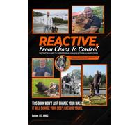 REACTIVE: From Chaos to Control: The Practical Guide to Understanding, Managing & Training a Reactive Dog