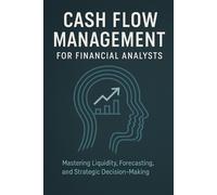 Cash Flow Management for Financial Analysts: Mastering Liquidity, Forecasting, and Strategic Decision-Making