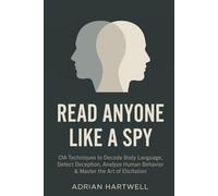 Read Anyone Like a Spy: CIA Techniques to Decode Body Language, Detect Deception, Analyze Human Behavior & Master the Art of Elicitation