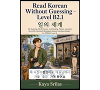Read Korean Without Guessing - Level B2.1: 일의 세계 - No Guessing. No Dictionary. Just Reading. Passive, Causative, Honorific, Humble & Workplace Korean Graded Interlinear Reader for TOPIK II Level 4