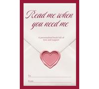 Read me when you need me, A personalized book full of love and support: 50 chapters you can fill out and give to your loved one for a birthday, Valentine’s Day, an anniversary - or just because.