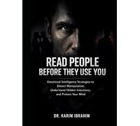 Read People Before They Use You: Emotional Intelligence Strategies to Detect Manipulation, Understand Hidden Intentions, and Protect Your Mind