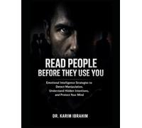 Read People Before They Use You: Emotional Intelligence Strategies to Detect Manipulation, Understand Hidden Intentions, and Protect Your Mind
