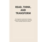 READ, THINK, AND TRANSFORM: The integration notebook for bringing ideas to life and taking action. Don't collect readings, build your wisdom.