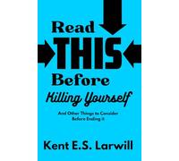 Read This Before Killing Yourself: And Other Things to Consider Before Ending It