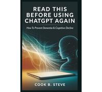 READ THIS BEFORE USING CHATGPT AGAIN: How to Prevent Dementia & Cognitive Decline: A Deep Dive Into the Impact of Artificial Intelligence on Memory, Creativity, and Mental Health