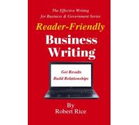 Reader-Friendly Business Writing: Get Results. Build Relationships. (The Effective Writing for Business & Government Series) (Volume 3)
