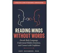 Reading Minds Without Words: Decode Body Language, Understand Hidden Emotions, and Connect with Confidence