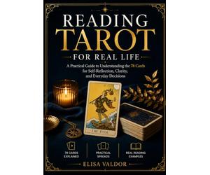 Reading Tarot for Real Life: A Practical Guide to Understanding the 78 Cards for Self-Reflection, Clarity, and Everyday Decisions