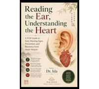 Reading the Ear, Understanding the Heart A TCM Guide to Early Warning Signs, Prevention, and Recovery from Heart Attacks