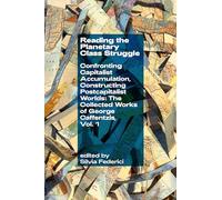 Reading the Planetary Class Struggle: Confronting Capitalist Accumulation, Constructing Postcapitalist Worlds: The Collected Works of George Caffentzis, Vol. 1