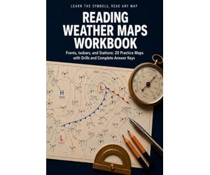 Reading Weather Maps Workbook: Learn the Symbols and Read Any Forecast Map with 20 Practice Maps, Station Model and Wind Barb Drills, Front and Pressure Exercises, and Complete Answer Keys