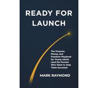 Ready For Launch: The Purpose, Money, and Freedom Playbook for Young Adults (and the Parents Who Want to Help Them Succeed)