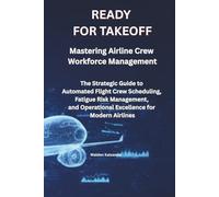 READY FOR TAKEOFF Mastering Airline Crew Workforce Management: The Strategic Guide to Automated Flight Crew Scheduling, Fatigue Risk Management, and Operational Excellence for Modern Airlines