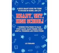 Ready, Set, High School!: 7 Winning Strategies to Crack Study Hacks, Make Friends, Build Mental Toughness and Finish Strong