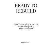 READY TO REBUILD: How To Simplify Your Life When Everything Feels Too Much