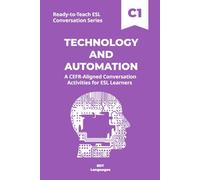Ready-to-Teach ESL Conversation Series: Technology and Automation C1: CEFR-Aligned Conversation Activities for ESL Learners